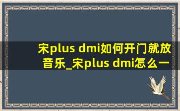 宋plus dmi如何开门就放音乐_宋plus dmi怎么一开机就放音乐